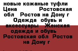 новые кожаные туфли › Цена ­ 3 500 - Ростовская обл., Ростов-на-Дону г. Одежда, обувь и аксессуары » Женская одежда и обувь   . Ростовская обл.,Ростов-на-Дону г.